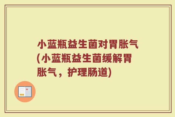 小蓝瓶益生菌对胃(小蓝瓶益生菌缓解胃,护理肠道) 小蓝瓶益生菌对胃(小蓝瓶益生菌缓解胃,护理肠道)