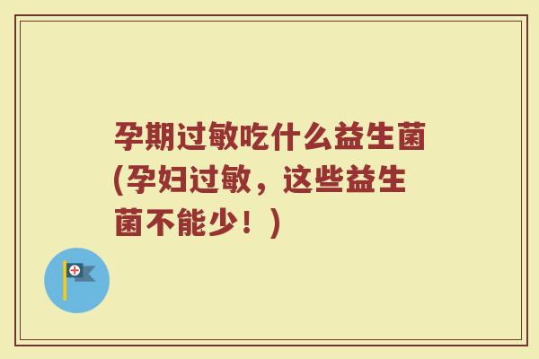 孕期吃什么益生菌(孕妇,这些益生菌不能少!) 孕期吃什么益生菌(孕妇,这些益生菌不能少!)