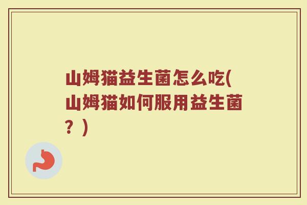 山姆猫益生菌怎么吃(山姆猫如何服用益生菌？)