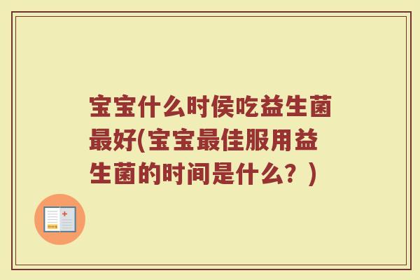 宝宝什么时侯吃益生菌最好(宝宝最佳服用益生菌的时间是什么？)
