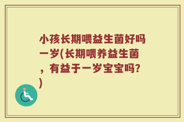 小孩长期喂益生菌好吗一岁(长期喂养益生菌，有益于一岁宝宝吗？)