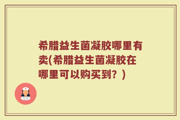 希腊益生菌凝胶哪里有卖(希腊益生菌凝胶在哪里可以购买到?)