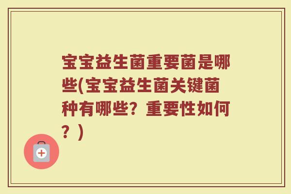 宝宝益生菌重要菌是哪些(宝宝益生菌关键菌种有哪些？重要性如何？)