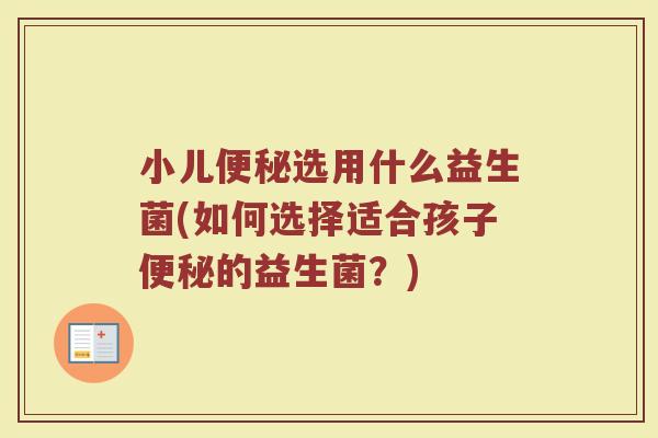 小儿便秘选用什么益生菌(如何选择适合孩子便秘的益生菌？)