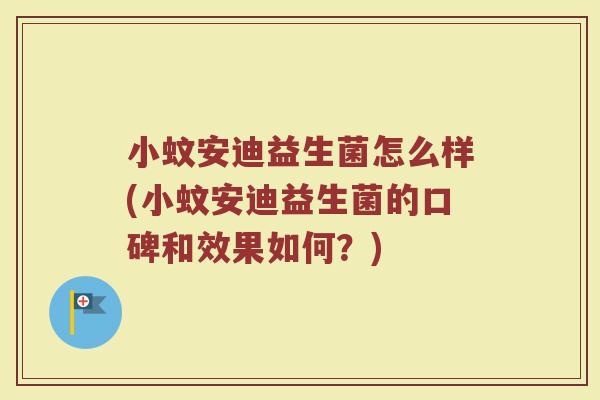 小蚊安迪益生菌怎么样(小蚊安迪益生菌的口碑和效果如何？)