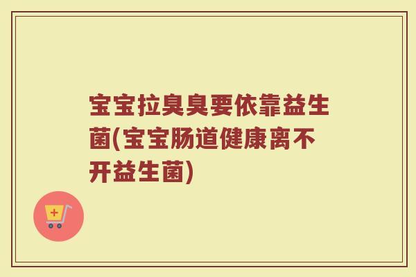 宝宝拉臭臭要依靠益生菌(宝宝肠道健康离不开益生菌)