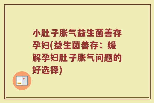 小肚子胀气益生菌善存孕妇(益生菌善存：缓解孕妇肚子胀气问题的好选择)