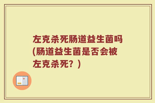 左克杀死肠道益生菌吗(肠道益生菌是否会被左克杀死？)