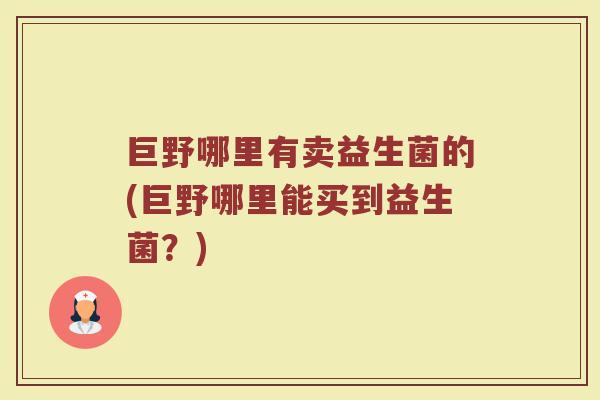 巨野哪里有卖益生菌的(巨野哪里能买到益生菌?)