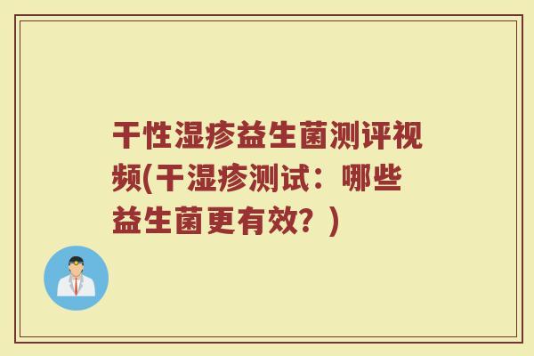 干性湿疹益生菌测评视频(干湿疹测试：哪些益生菌更有效？)