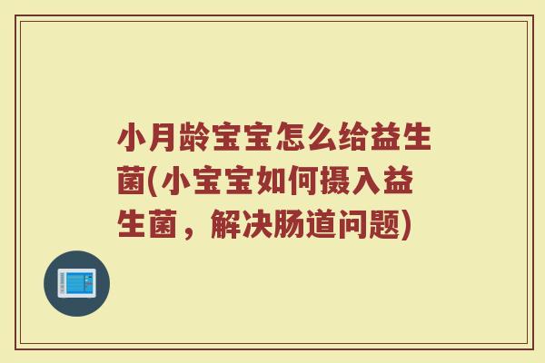 小月龄宝宝怎么给益生菌(小宝宝如何摄入益生菌,解决肠道问题) 小月龄宝宝怎么给益生菌(小宝宝如何摄入益生菌,解决肠道问题)