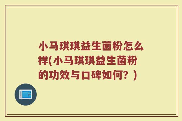 小马琪琪益生菌粉怎么样(小马琪琪益生菌粉的功效与口碑如何?)