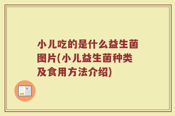 小儿吃的是什么益生菌图片(小儿益生菌种类及食用方法介绍)