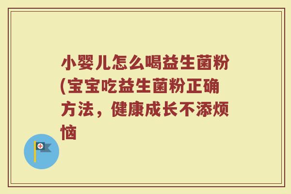 小婴儿怎么喝益生菌粉(宝宝吃益生菌粉正确方法,健康成长不添烦恼