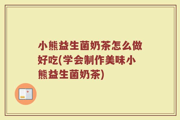 小熊益生菌奶茶怎么做好吃(学会制作美味小熊益生菌奶茶)
