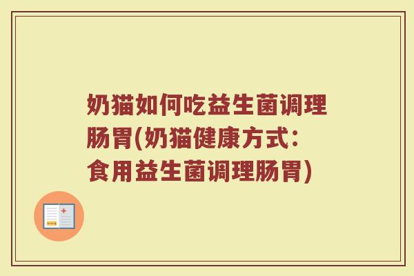 奶猫如何吃益生菌调理肠胃(奶猫健康方式:食用益生菌调理肠胃)