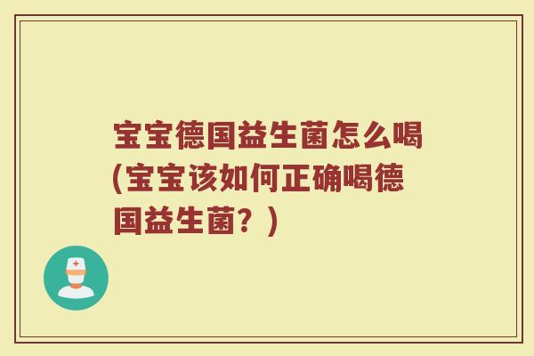 宝宝德国益生菌怎么喝(宝宝该如何正确喝德国益生菌？)