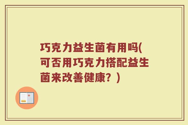 巧克力益生菌有用吗(可否用巧克力搭配益生菌来改善健康？)