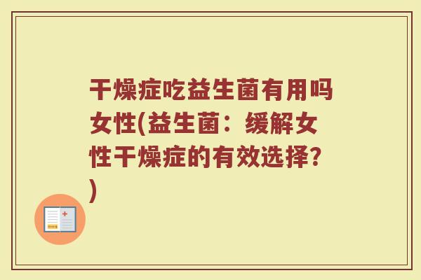 干燥症吃益生菌有用吗女性(益生菌：缓解女性干燥症的有效选择？)