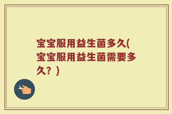 宝宝服用益生菌多久(宝宝服用益生菌需要多久？)