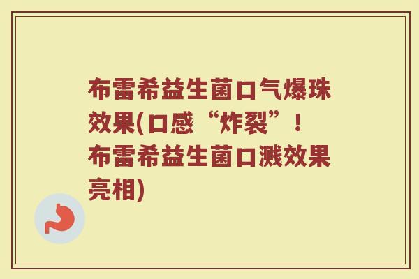 布雷希益生菌口气爆珠效果(口感“炸裂”！布雷希益生菌口溅效果亮相)