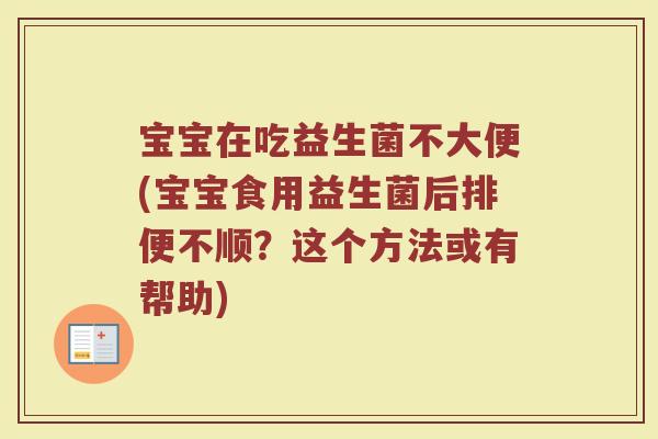 宝宝在吃益生菌不大便(宝宝食用益生菌后排便不顺?这个方法或有帮助)