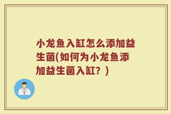 小龙鱼入缸怎么添加益生菌(如何为小龙鱼添加益生菌入缸?)