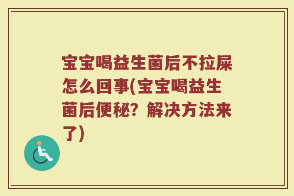宝宝喝益生菌后不拉屎怎么回事(宝宝喝益生菌后便秘？解决方法来了)