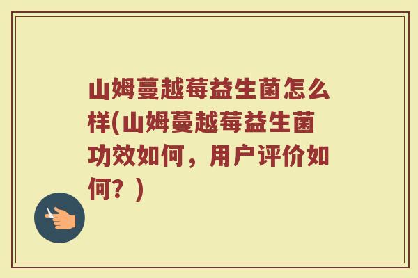 山姆蔓越莓益生菌怎么样(山姆蔓越莓益生菌功效如何，用户评价如何？)