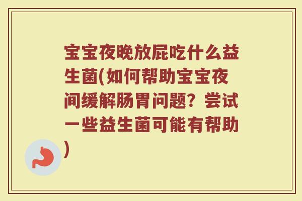 宝宝夜晚放屁吃什么益生菌(如何帮助宝宝夜间缓解肠胃问题?尝试一些益生菌可能有帮助) 宝宝夜晚放屁吃什么益生菌(如何帮助宝宝夜间缓解肠胃问题?尝试一些益生菌可能有帮助)