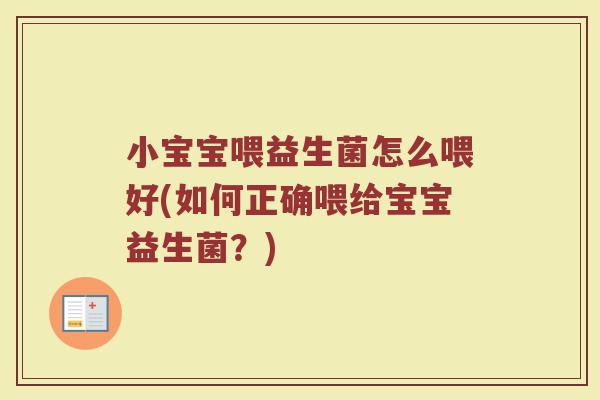小宝宝喂益生菌怎么喂好(如何正确喂给宝宝益生菌?) 小宝宝喂益生菌怎么喂好(如何正确喂给宝宝益生菌?)