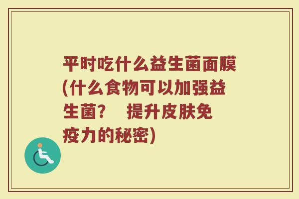 平时吃什么益生菌面膜(什么食物可以加强益生菌？  提升皮肤免疫力的秘密)