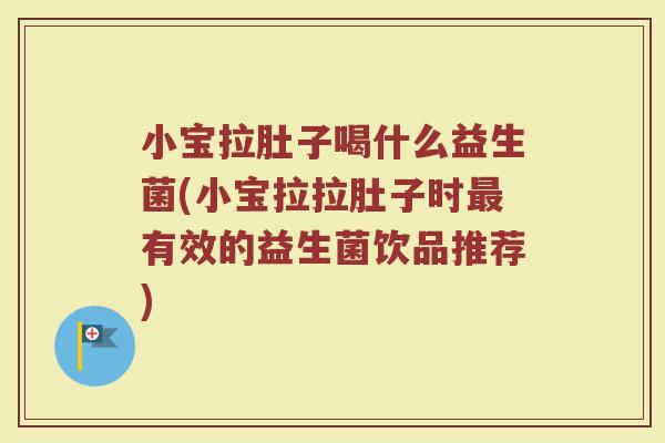 小宝拉肚子喝什么益生菌(小宝拉拉肚子时最有效的益生菌饮品推荐)