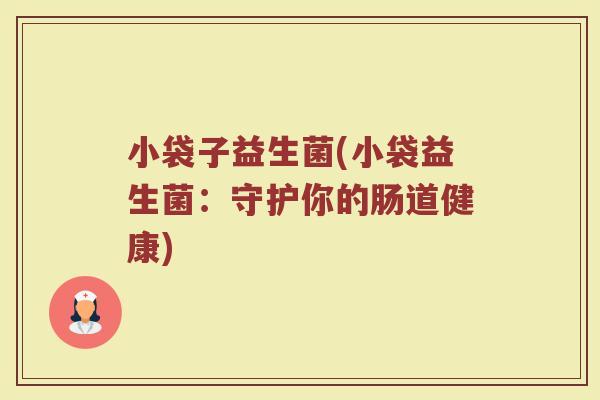 小袋子益生菌(小袋益生菌:守护你的肠道健康)