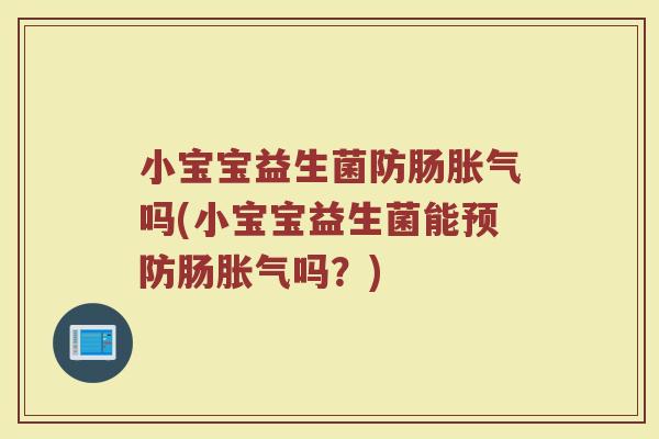小宝宝益生菌防肠胀气吗(小宝宝益生菌能预防肠胀气吗?)