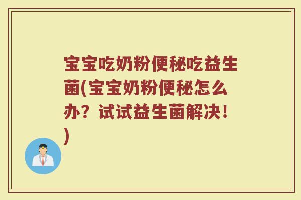 宝宝吃奶粉便秘吃益生菌(宝宝奶粉便秘怎么办？试试益生菌解决！)
