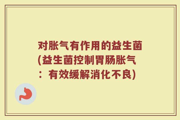 对胀气有作用的益生菌(益生菌控制胃肠胀气：有效缓解消化不良)
