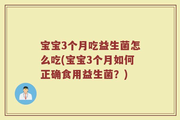 宝宝3个月吃益生菌怎么吃(宝宝3个月如何正确食用益生菌?)