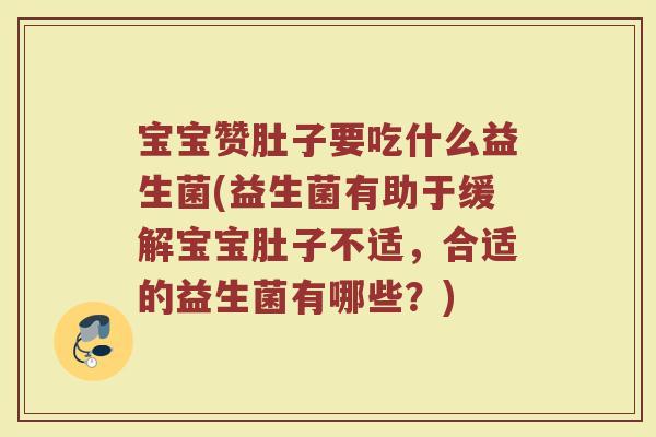 宝宝赞肚子要吃什么益生菌(益生菌有助于缓解宝宝肚子不适，合适的益生菌有哪些？)
