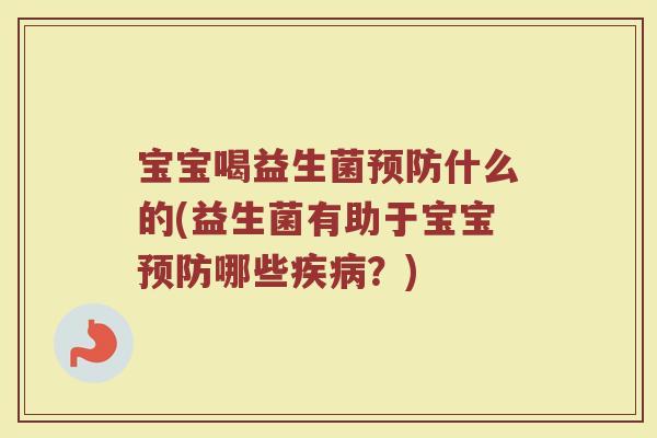 宝宝喝益生菌预防什么的(益生菌有助于宝宝预防哪些疾病?)