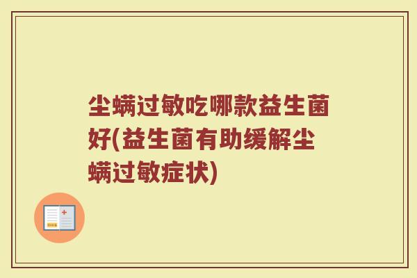 尘螨过敏吃哪款益生菌好(益生菌有助缓解尘螨过敏症状)