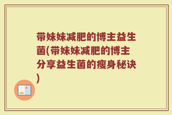 带妹妹减肥的博主益生菌(带妹妹减肥的博主分享益生菌的瘦身秘诀)