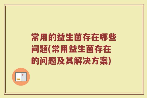 常用的益生菌存在哪些问题(常用益生菌存在的问题及其解决方案)