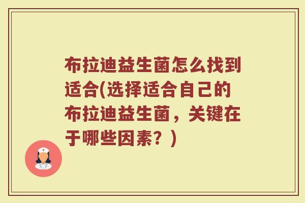 布拉迪益生菌怎么找到适合(选择适合自己的布拉迪益生菌，关键在于哪些因素？)