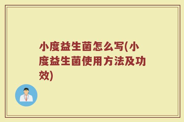小度益生菌怎么写(小度益生菌使用方法及功效)