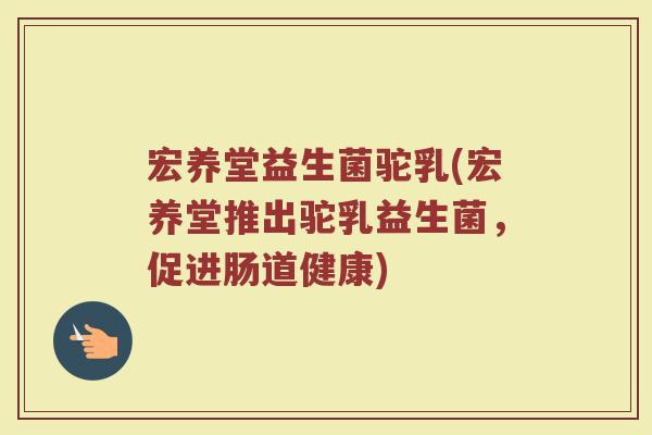 宏养堂益生菌驼乳(宏养堂推出驼乳益生菌，促进肠道健康)