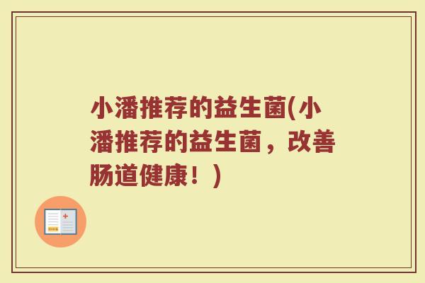 小潘推荐的益生菌(小潘推荐的益生菌，改善肠道健康！)