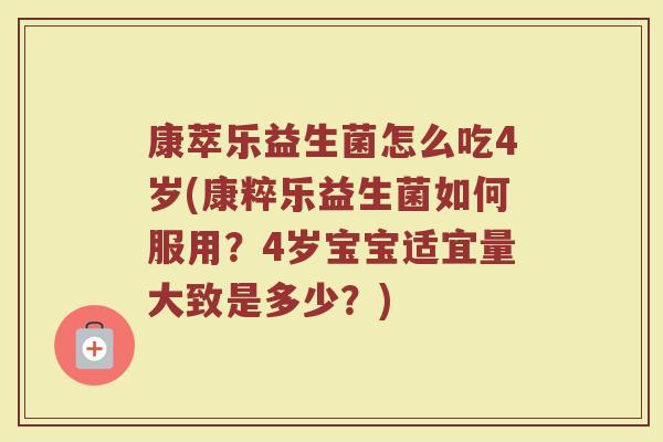 康萃乐益生菌怎么吃4岁(康粹乐益生菌如何服用？4岁宝宝适宜量大致是多少？)