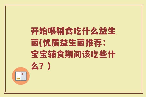 开始喂辅食吃什么益生菌(优质益生菌推荐：宝宝辅食期间该吃些什么？)