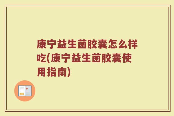 康宁益生菌胶囊怎么样吃(康宁益生菌胶囊使用指南)
